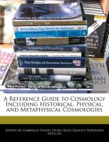 A Reference Guide to Cosmology Including Historical, Physical, and Metaphysical Cosmologies