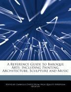A Reference Guide to Baroque Arts: Including Painting, Architecture, Sculpture and Music