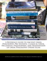 A Reference Guide to Ancient Greek Philosophy: Pre-Socratic, Classical Greek, Hellenistic Philosophies, and Transmission of Greek Philosophy Under I