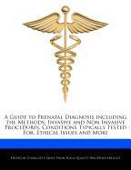 A Guide to Prenatal Diagnosis Including the Methods, Invasive and Non Invasive Procedures, Conditions Typically Tested For, Ethical Issues and More