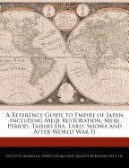 A Reference Guide to Empire of Japan Including Meiji Restoration, Meiji Period, Taisho Era, Early Showa and After World War II
