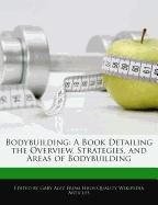 Bodybuilding: A Book Detailing the Overview, Strategies, and Areas of Bodybuilding