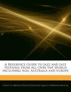 A Reference Guide to Jazz and Jazz Festivals from All Over the World Including Asia, Australia and Europe