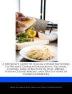 A Reference Guide to Italian Cuisine Including Its History, Common Ingredients, Regional Cuisines, Meal Structure in Italy, Drinks, Italian Cuisine