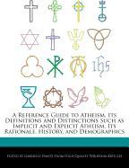A Reference Guide to Atheism, Its Definitions and Distinctions Such as Implicit and Explicit Atheism, Its Rationale, History, and Demographics