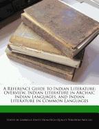 A Reference Guide to Indian Literature: Overview, Indian Literature in Archaic Indian Languages, and Indian Literature in Common Languages