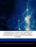 A Reference Guide to Comedy in Performing Arts, Theatre, Jokes, Literature, Film and Its Different Genres