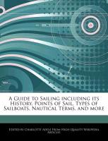 A Guide to Sailing Including Its History, Points of Sail, Types of Sailboats, Nautical Terms, and More