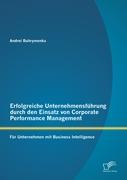 Erfolgreiche Unternehmensführung durch den Einsatz von Corporate Performance Management: Für Unternehmen mit Business Intelligence