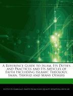 A Reference Guide to Islam, Its Duties and Practices and Its Articles of Faith Including Islamic Theology, Iman, Tawhid and Many Others