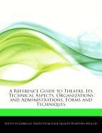 A Reference Guide to Theatre, Its Technical Aspects, Organizations and Administrations, Forms and Techniques