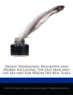 Ernest Hemingway: Biography and Analyses of the Works Including the Old Man and the Sea and for Whom the Bell Tolls