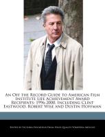 An Off the Record Guide to American Film Institute Life Achievement Award Recipients: 1996-2000, Including Clint Eastwood, Robert Wise and Dustin Hof