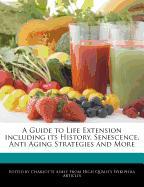 A Guide to Life Extension Including Its History, Senescence, Anti Aging Strategies and More