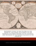 Beginner's Guide to the History of the Americas, Including Settlement to the Americas, Colonial History of the Americas, and Histories of the Various