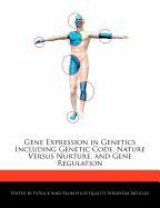 Gene Expression in Genetics Including Genetic Code, Nature Versus Nurture, and Gene Regulation