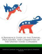 A Reference Guide to the Powers, Procedures, and Committees of the United States Congress