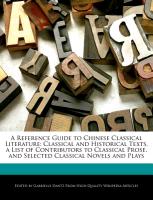 A Reference Guide to Chinese Classical Literature: Classical and Historical Texts, a List of Contributors to Classical Prose, and Selected Classical