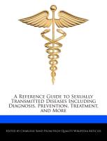 A Reference Guide to Sexually Transmitted Diseases Including Diagnosis, Prevention, Treatment, and More