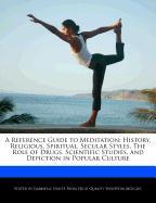 A Reference Guide to Meditation: History, Religious, Spiritual, Secular Styles, the Role of Drugs, Scientific Studies, and Depiction in Popular Cult