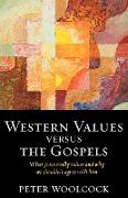 Western Values Versus the Gospels - What Jesus Really Values and Why We Shouldn't Agree with Him