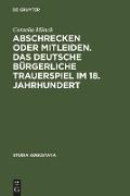 Abschrecken oder Mitleiden. Das deutsche bürgerliche Trauerspiel im 18. Jahrhundert