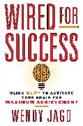 Wired for Success: Using Nlp* to Activate Your Brain for Maximum Achievement