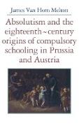 Absolutism and the Eighteenth-Century Origins of Compulsory Schooling in Prussia and Austria