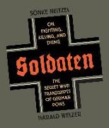 Soldaten: On Fighting, Killing, and Dying: The Secret WWII Transcripts of German POWs