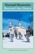 Eternal Mysteries Beyond the Grave: Orthodox Teachings on the Existence of God, the Immortality of the Soul, and Life Beyond the Grave