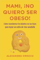 Mami, No Quiero Ser Obeso! = Mommy, I Do Not Want to Be Obese!