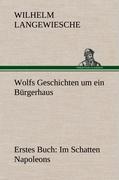 Wolfs Geschichten um ein Bürgerhaus - Erstes Buch: Im Schatten Napoleons