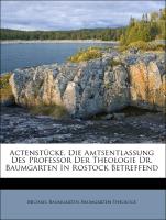Actenstücke, Die Amtsentlassung Des Professor Der Theologie Dr. Baumgarten In Rostock Betreffend