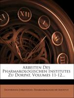 Arbeiten Des Pharmakologischen Institutes Zu Dorpat, Volumes 11-12
