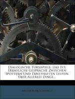 Dialogische Turnspiele: Das Ist: Erbauliche Gespräche Zwischen Spöttern Und Ernsthaften Leuten Über Allerlei Dinge