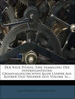 Der Neue Pitaval: Eine Sammlung Der Interessantesten Criminalgeschichten Aller Länder Aus Älterer Und Neuerer Zeit, Volume 16