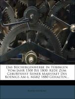 Das Büchergenwerbe In Tübingen Vom Jahr 1500 Bis 1800: Rede Zum Geburtsfest Seiner Majestaet Des Koenigs Am 6. März 1880 Gehalten