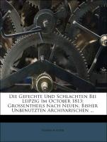Die Gefechte Und Schlachten Bei Leipzig Im October 1813: Grossentheils Nach Neuen, Bisher Unbenutzten Archivarischen