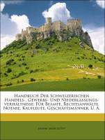 Handbuch Der Schweizerischen Handels-, Gewerbs- Und Niederlassungs-verhältnisse: Für Beamte, Rechtsanwälte, Notare, Kaufleute, Geschäftsmänner, U. A