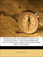 Anregungen Für Kunst, Leben Und Wissenschaft: Unter Mitwirkung Von Schriftstellern Und Künstlern Hrsg, Volume 6