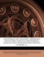 Göttingische Gelehrte Anzeigen, Unter Der Aufsicht Der Königl. Gesellschaft Der Wissenschaften, Volume 1
