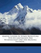 Martin Luther In Seiner Bedeutung Für Die Geschichte Der Wissenschaft Und Der Bildung: Festrede