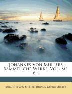 Johannes Von Müllers Sämmtliche Werke, Volume 6