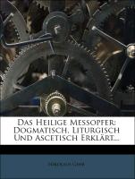 Das Heilige Messopfer: Dogmatisch, Liturgisch Und Ascetisch Erklärt