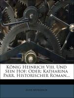 König Heinrich Viii. Und Sein Hof: Oder: Katharina Parr. Historischer Roman