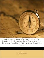 Handbuch Zur Bücherkunde Für Lehre Und Studium Der Beiden Alten Klassischen Und Deutschen Sprache [...]