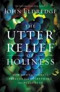 The Utter Relief of Holiness: How God's Goodness Frees Us from Everything That Plagues Us