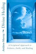 Divine Healing: A Scriptural Approach to Sickness, Faith, and Healing