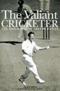 The Valiant Cricketer: The Biography of Trevor Bailey