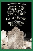 A Record of the Inscriptions on the Tablets and Grave-Stones in the Burial-Grounds of Christ Church